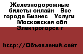 Железнодорожные билеты онлайн - Все города Бизнес » Услуги   . Московская обл.,Электрогорск г.